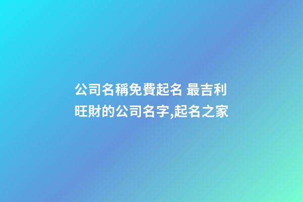 公司名稱免費起名 最吉利旺財的公司名字,起名之家